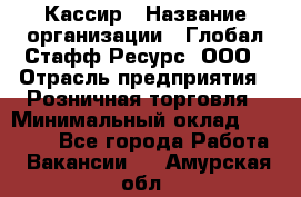 Кассир › Название организации ­ Глобал Стафф Ресурс, ООО › Отрасль предприятия ­ Розничная торговля › Минимальный оклад ­ 22 500 - Все города Работа » Вакансии   . Амурская обл.